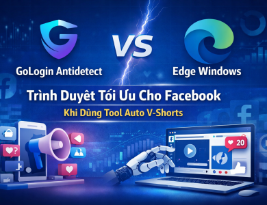 GoLogin Antidetect vs Edge Windows: Trình duyệt tối ưu cho Facebook khi dùng tool auto V-Shorts