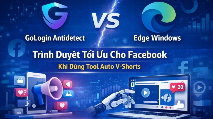GoLogin Antidetect vs Edge Windows: Trình duyệt tối ưu cho Facebook khi dùng tool auto V-Shorts
