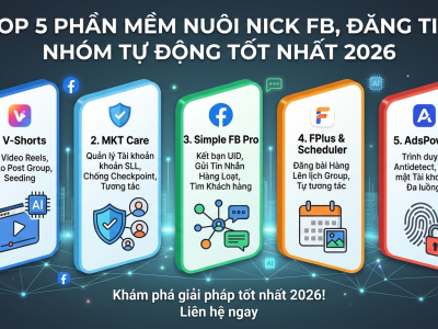 Top 5 Phần Mềm Nu&ocirc;i Nick FB, Đăng Tin Nh&oacute;m Tự Động Tốt Nhất 2026
